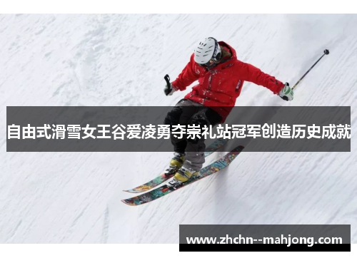 自由式滑雪女王谷爱凌勇夺崇礼站冠军创造历史成就