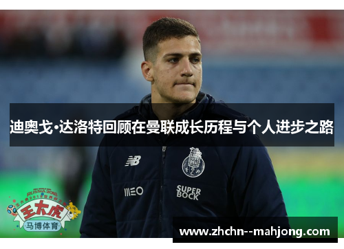迪奥戈·达洛特回顾在曼联成长历程与个人进步之路