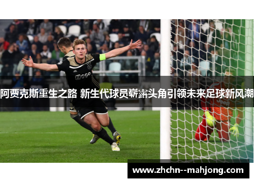 阿贾克斯重生之路 新生代球员崭露头角引领未来足球新风潮