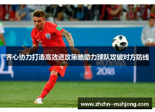 齐心协力打造高效进攻策略助力球队攻破对方防线