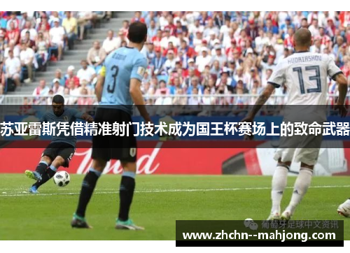 苏亚雷斯凭借精准射门技术成为国王杯赛场上的致命武器