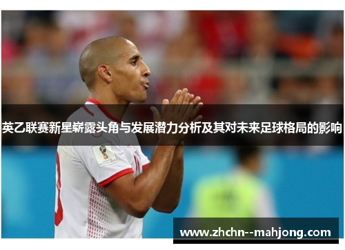 英乙联赛新星崭露头角与发展潜力分析及其对未来足球格局的影响