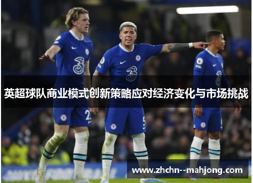 英超球队商业模式创新策略应对经济变化与市场挑战