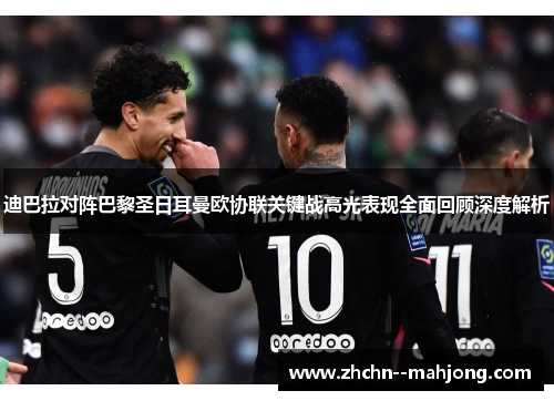 迪巴拉对阵巴黎圣日耳曼欧协联关键战高光表现全面回顾深度解析 迪巴拉对阵巴黎圣日耳曼欧协联关键战高光表现全面回顾深度解析