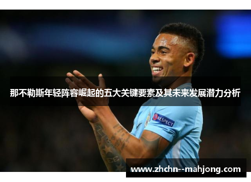 那不勒斯年轻阵容崛起的五大关键要素及其未来发展潜力分析 那不勒斯年轻阵容崛起的五大关键要素及其未来发展潜力分析