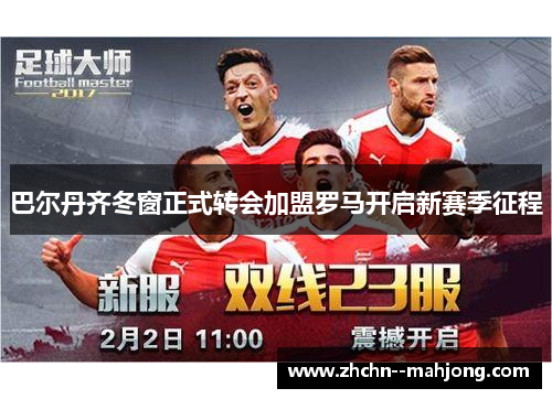 巴尔丹齐冬窗正式转会加盟罗马开启新赛季征程