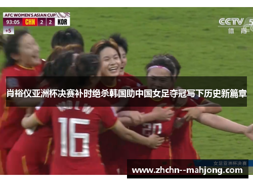 肖裕仪亚洲杯决赛补时绝杀韩国助中国女足夺冠写下历史新篇章