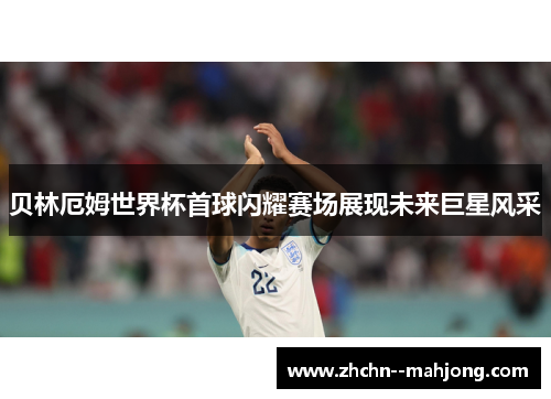 贝林厄姆世界杯首球闪耀赛场展现未来巨星风采