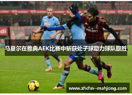 马夏尔在雅典AEK比赛中斩获处子球助力球队取胜