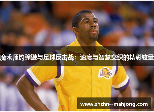 魔术师约翰逊与足球反击战：速度与智慧交织的精彩较量