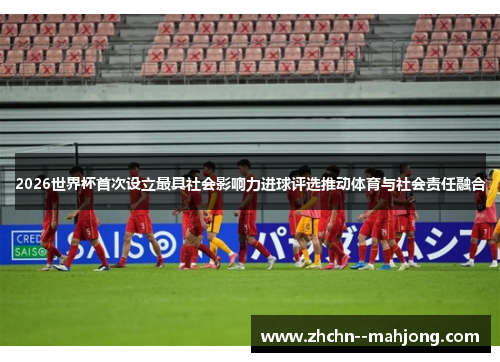 2026世界杯首次设立最具社会影响力进球评选推动体育与社会责任融合