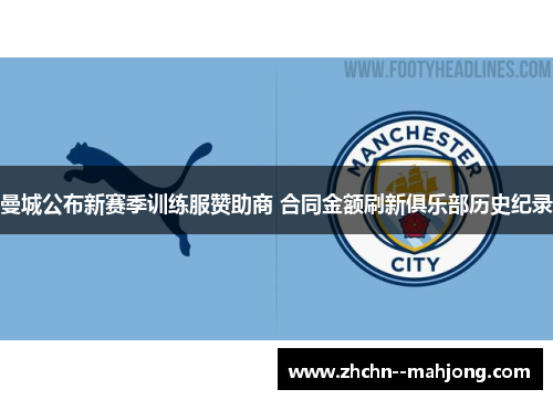 曼城公布新赛季训练服赞助商 合同金额刷新俱乐部历史纪录 曼城公布新赛季训练服赞助商 合同金额刷新俱乐部历史纪录