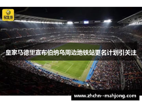 皇家马德里宣布伯纳乌周边地铁站更名计划引关注