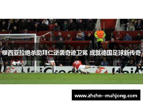 穆西亚拉绝杀助拜仁逆袭奇迹卫冕 成就德国足球新传奇 穆西亚拉绝杀助拜仁逆袭奇迹卫冕 成就德国足球新传奇